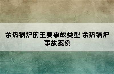 余热锅炉的主要事故类型 余热锅炉事故案例